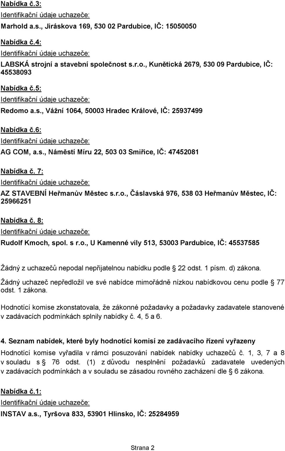 8: Rudolf Kmoch, spol. s r.o., U Kamenné vily 513, 53003 Pardubice, IČ: 45537585 Žádný z uchazečů nepodal nepřijatelnou nabídku podle 22 odst. 1 písm. d) zákona.