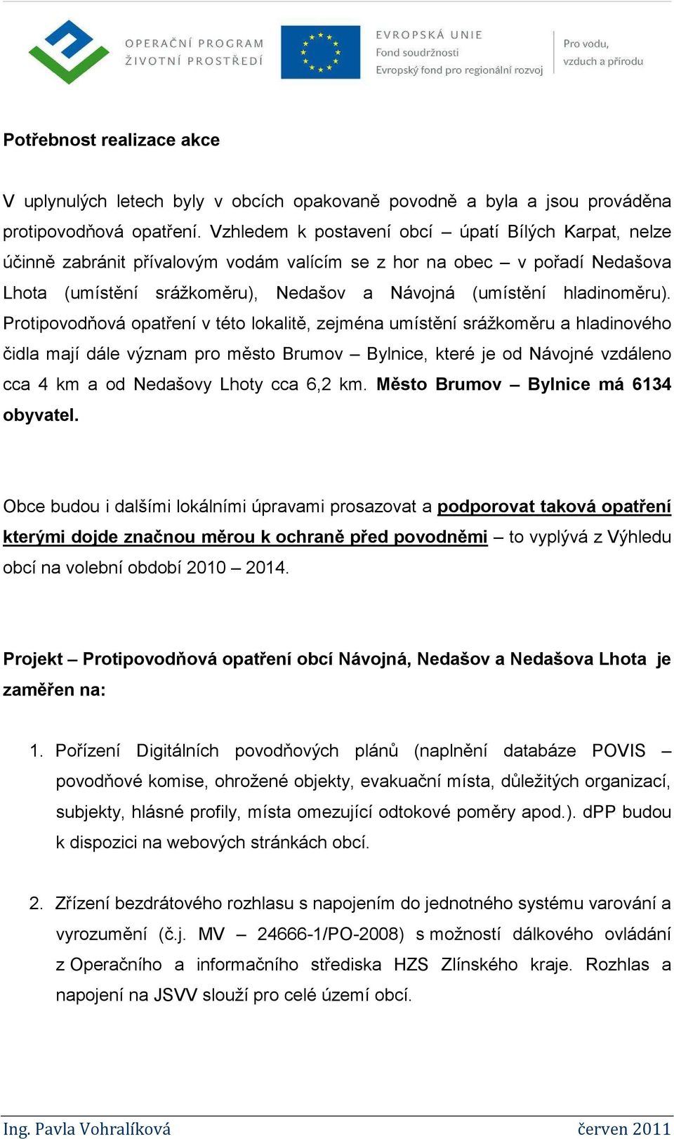 Protipovodňová opatření v této lokalitě, zejména umístění srážkoměru a hladinového čidla mají dále význam pro město Brumov Bylnice, které je od Návojné vzdáleno cca 4 km a od Nedašovy Lhoty cca 6,2