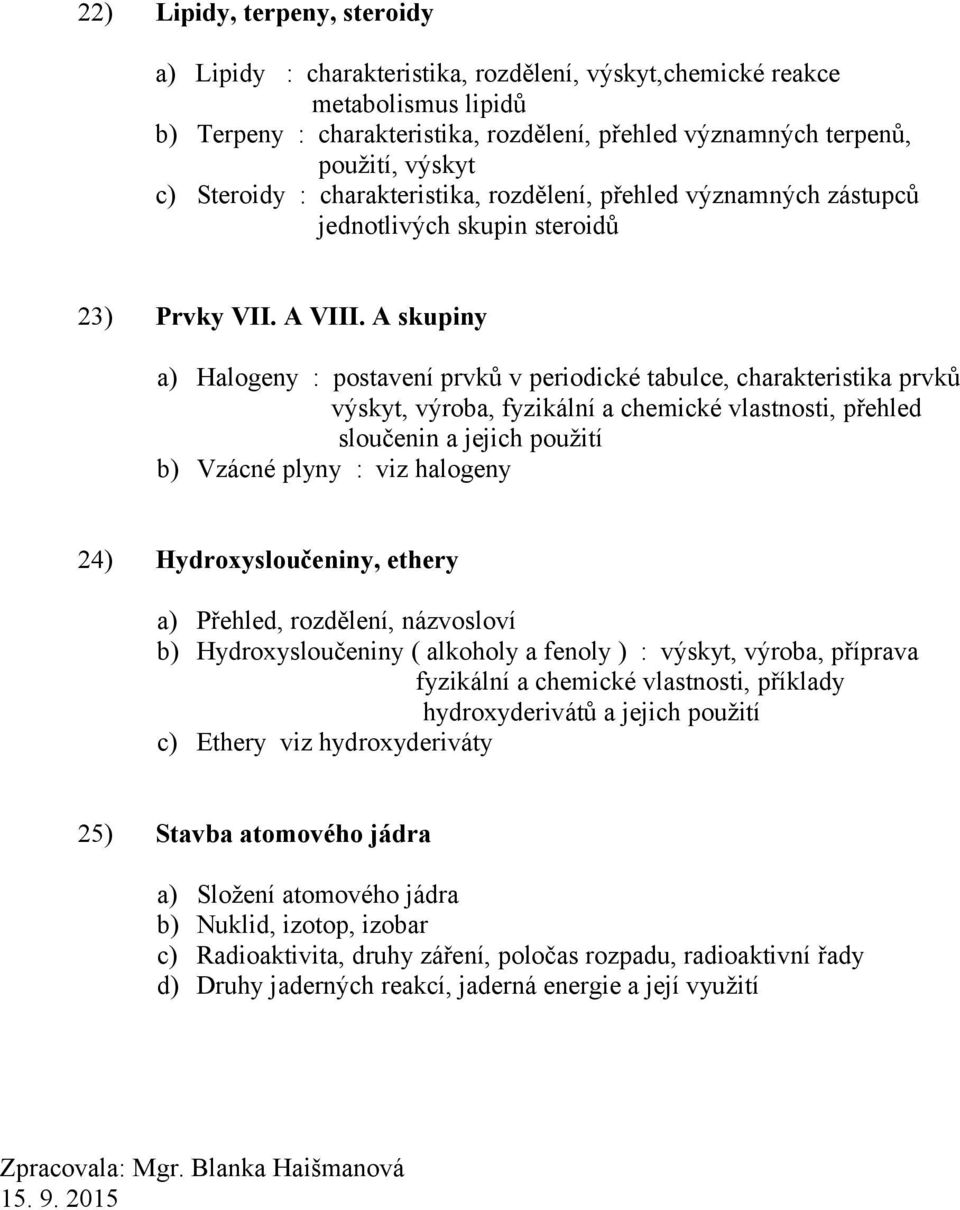 A skupiny a) Halogeny : postavení prvků v periodické tabulce, charakteristika prvků výskyt, výroba, fyzikální a chemické vlastnosti, přehled sloučenin a jejich použití b) Vzácné plyny : viz halogeny