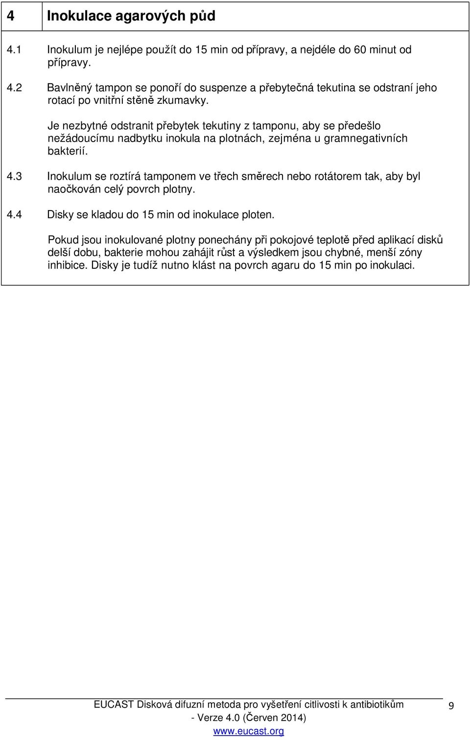 3 Inokulum se roztírá tamponem ve třech směrech nebo rotátorem tak, aby byl naočkován celý povrch plotny. 4.4 Disky se kladou do 15 min od inokulace ploten.