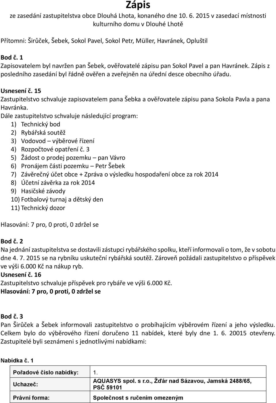 1 Zapisovatelem byl navržen pan Šebek, ověřovatelé zápisu pan Sokol Pavel a pan Havránek. Zápis z posledního zasedání byl řádně ověřen a zveřejněn na úřední desce obecního úřadu. Usnesení č.