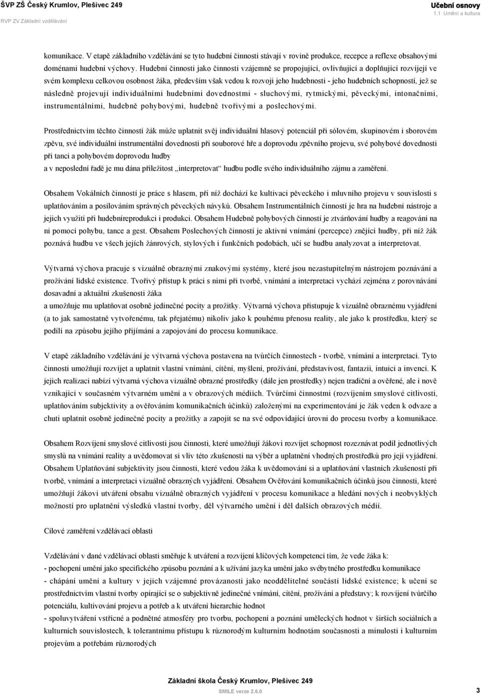schopností, jež se následně projevují individuálními hudebními dovednostmi - sluchovými, rytmickými, pěveckými, intonačními, instrumentálními, hudebně pohybovými, hudebně tvořivými a poslechovými.