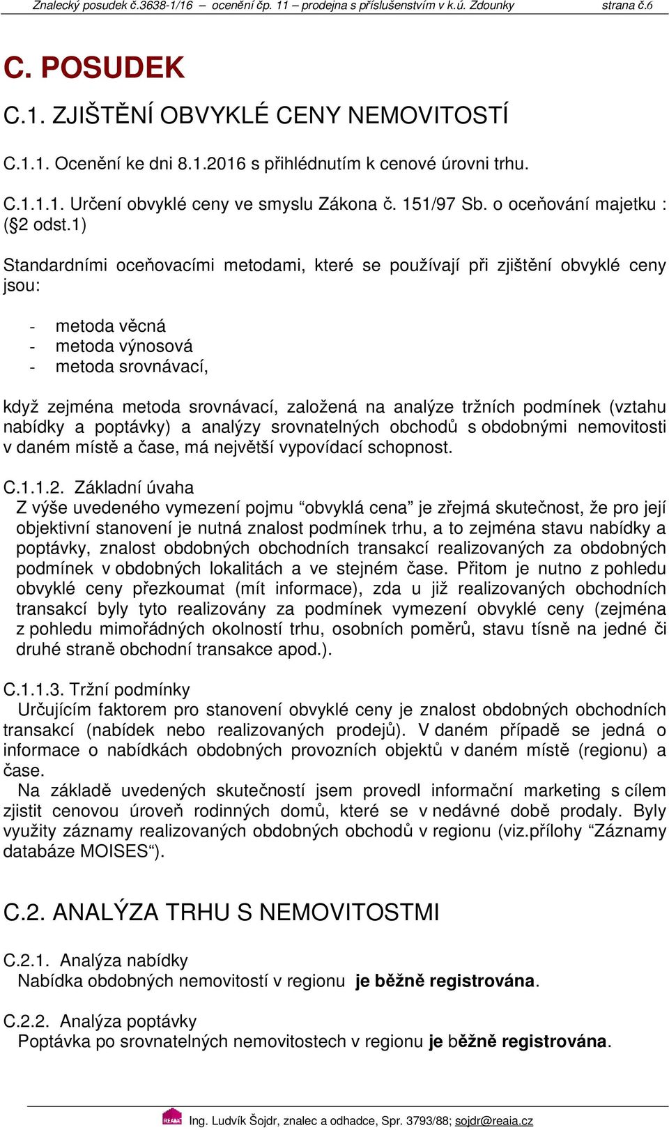 1) Standardními oceňovacími metodami, které se používají při zjištění obvyklé ceny jsou: - metoda věcná - metoda výnosová - metoda srovnávací, když zejména metoda srovnávací, založená na analýze