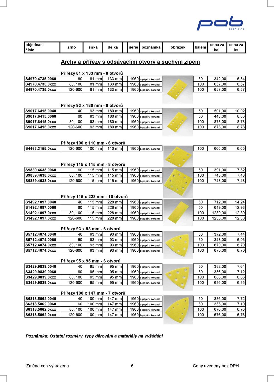 0040 40 93 mm 180 mm 1960 c-papír / korund 50 501,00 10,02 S9017.6415.0060 60 93 mm 180 mm 1960 c-papír / korund 50 443,00 8,86 S9017.6415.0xxx 80, 100 93 mm 180 mm 1960 c-papír / korund 100 878,00 8,78 S9017.