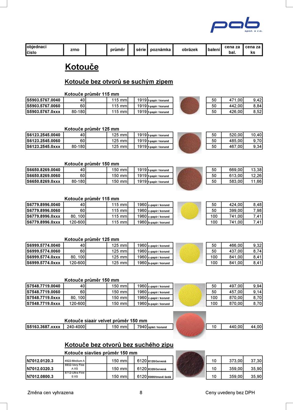 2545.0xxx 80-180 125 mm f-papír / korund 50 467,00 9,34 Kotouče průměr 150 mm S6650.8269.0040 40 150 mm f-papír / korund 50 669,00 13,38 S6650.8269.0060 60 150 mm f-papír / korund 50 613,00 12,26 S6650.