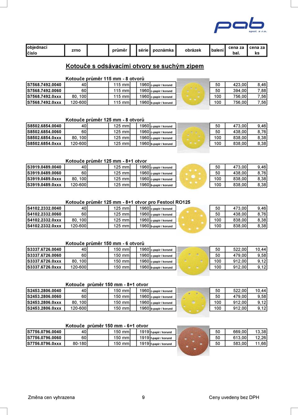 0040 40 125 mm 1960 c-papír / korund 50 473,00 9,46 S8502.6854.0060 60 125 mm 1960 c-papír / korund 50 438,00 8,76 S8502.6854.0xxx 80, 100 125 mm 1960 c-papír / korund 100 838,00 8,38 S8502.6854.0xxx 120-600 125 mm 1960 b-papír / korund 100 838,00 8,38 Kotouče průměr 125 mm - 8+1 otvor S3919.