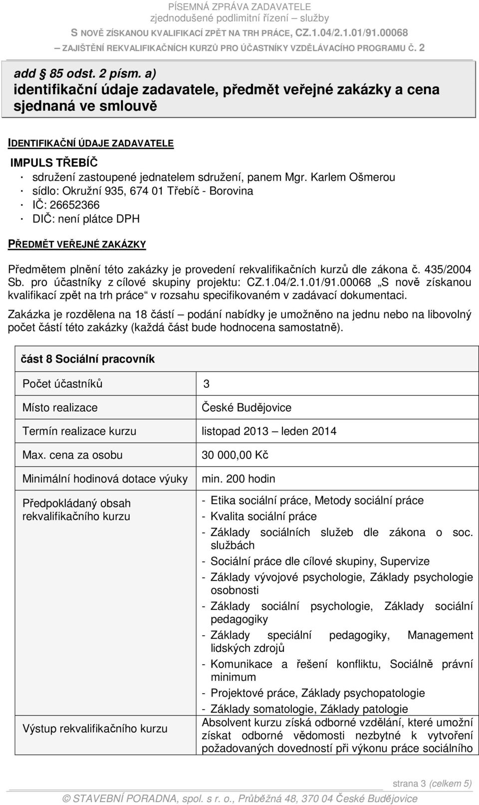 Karlem Ošmerou sídlo: Okružní 935, 674 01 Třebíč - Borovina IČ: 26652366 DIČ: není plátce DPH PŘEDMĚT VEŘEJNÉ ZAKÁZKY Předmětem plnění této zakázky je provedení rekvalifikačních kurzů dle zákona č.