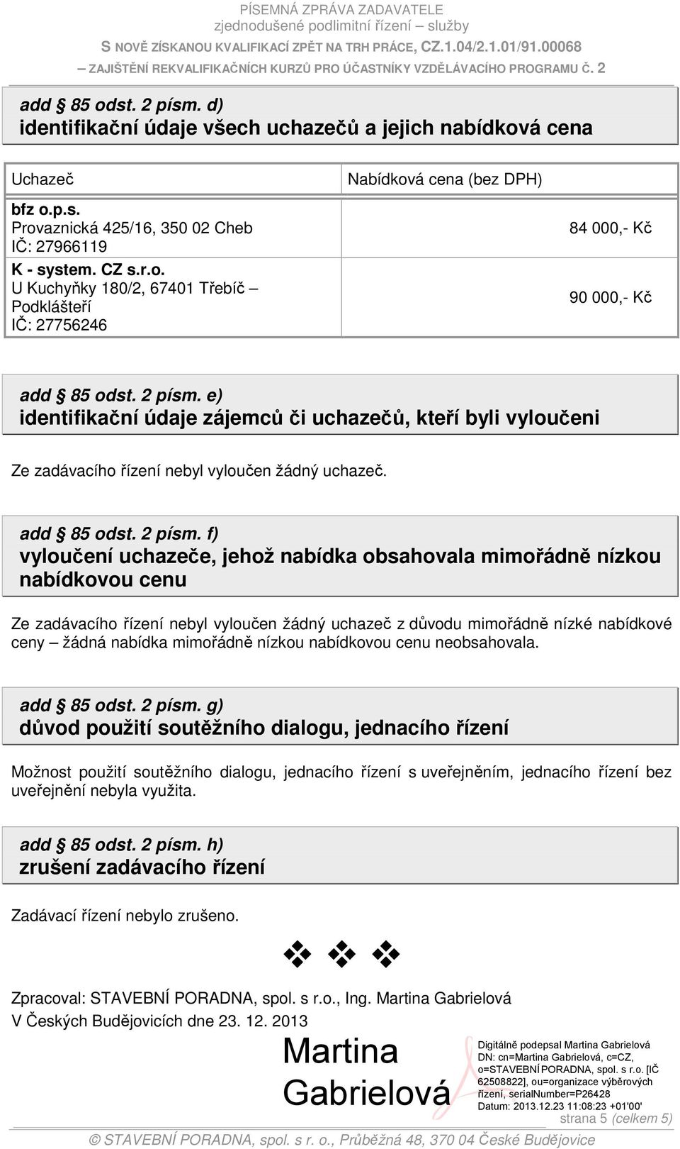 f) vyloučení uchazeče, jehož nabídka obsahovala mimořádně nízkou nabídkovou cenu Ze zadávacího řízení nebyl vyloučen žádný uchazeč z důvodu mimořádně nízké nabídkové ceny žádná nabídka mimořádně