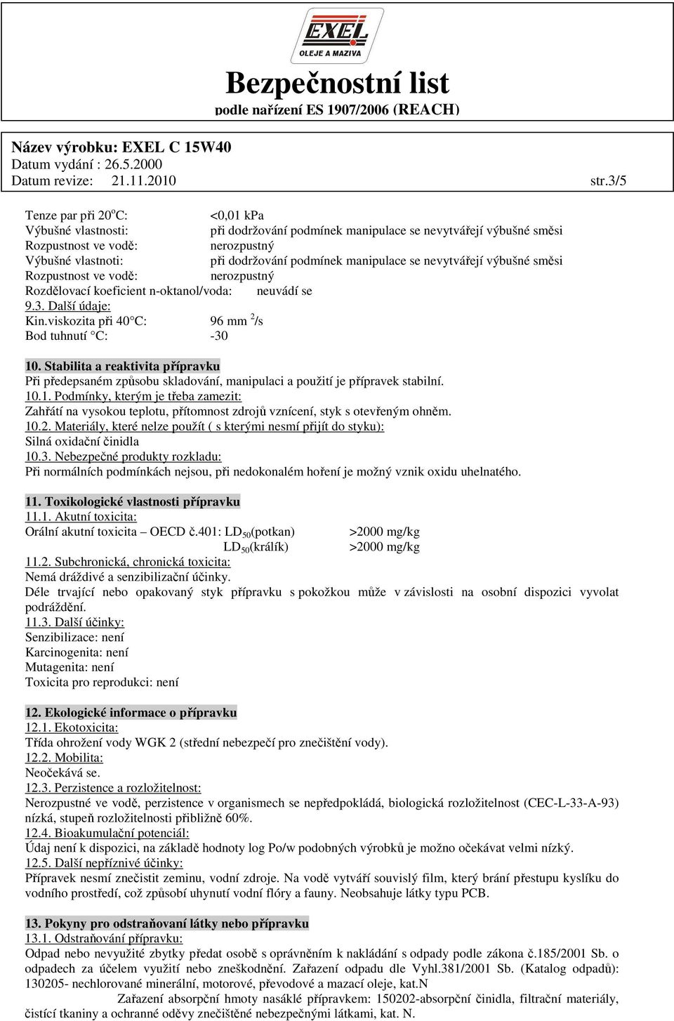 manipulace se nevytvářejí výbušné směsi Rozpustnost ve vodě: nerozpustný Rozdělovací koeficient n-oktanol/voda: neuvádí se 9.3. Další údaje: Kin.viskozita při 40 C: 96 mm 2 /s Bod tuhnutí C: -30 10.