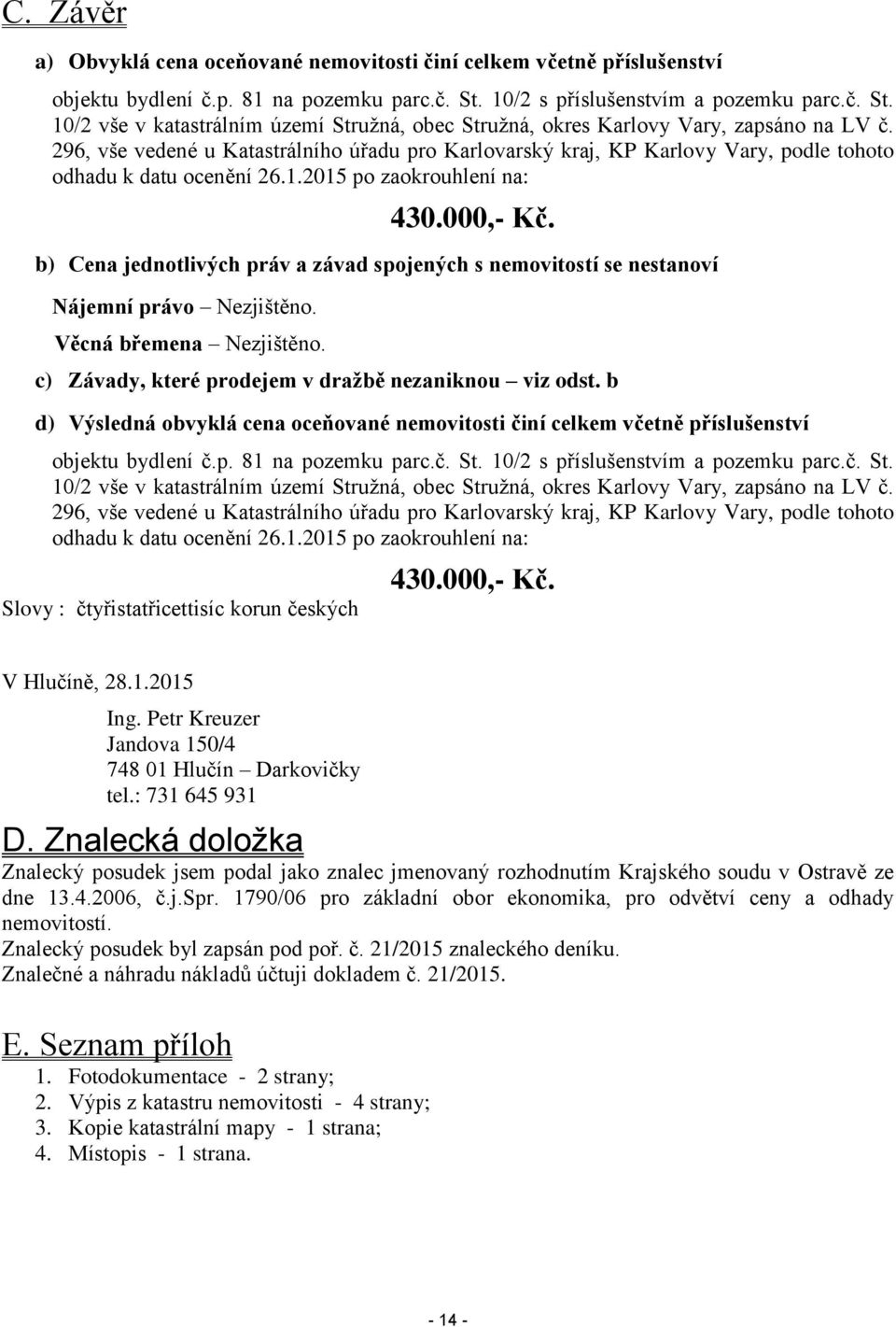 296, vše vedené u Katastrálního úřadu pro Karlovarský kraj, KP Karlovy Vary, podle tohoto odhadu k datu ocenění 26.1.2015 po zaokrouhlení na: 430.000,- Kč.
