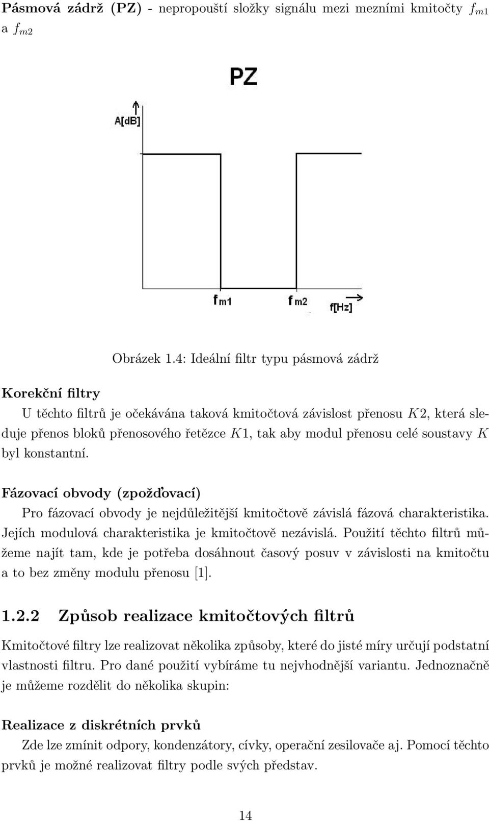 soustavy K byl konstantní. Fázovací obvody (zpožďovací) Pro fázovací obvody je nejdůležitější kmitočtově závislá fázová charakteristika. Jejích modulová charakteristika je kmitočtově nezávislá.