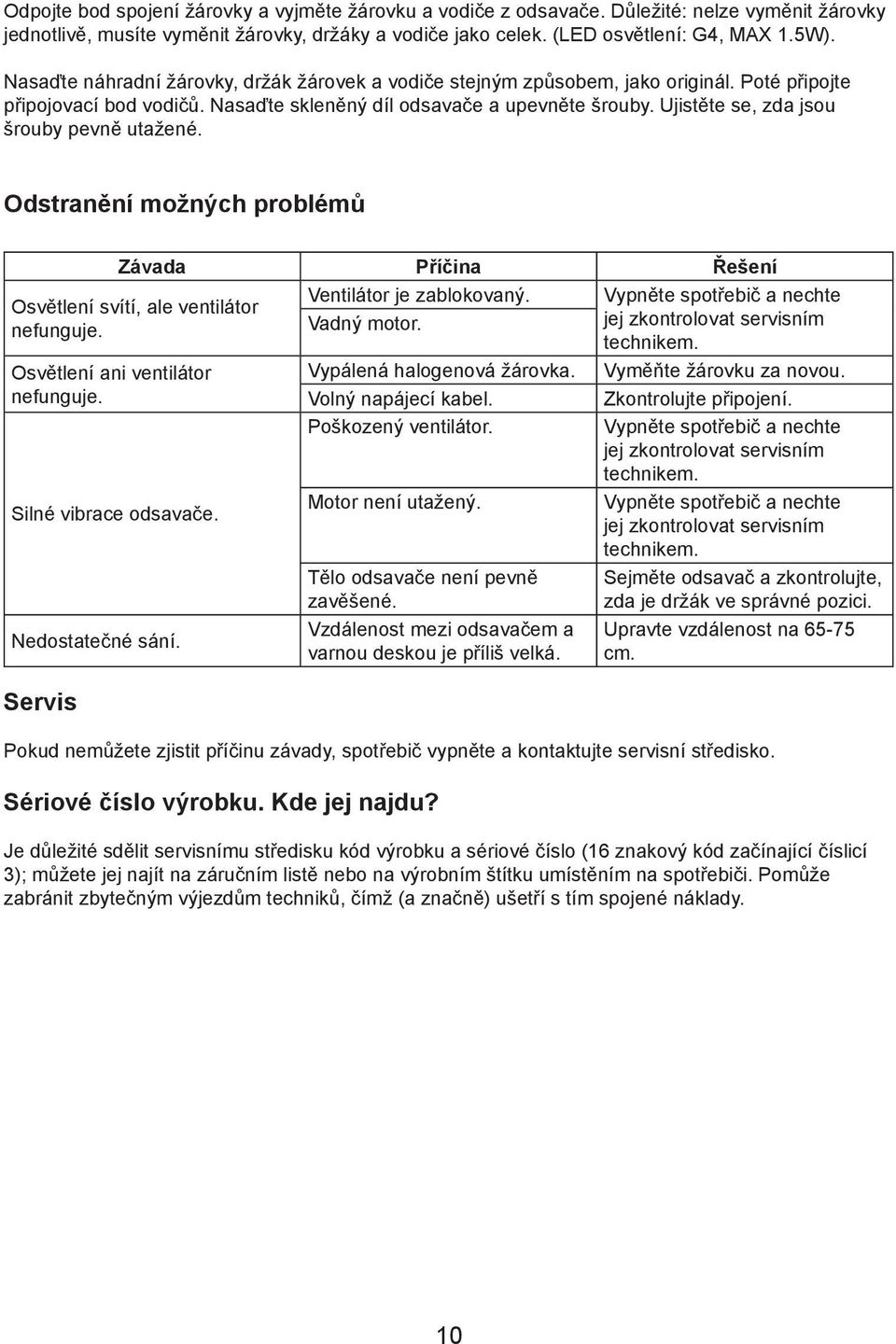Ujistěte se, zda jsou šrouby pevně utažené. Odstranění možných problémů Závada Příčina Řešení Ventilátor je zablokovaný. Vadný motor. Osvětlení svítí, ale ventilátor nefunguje.