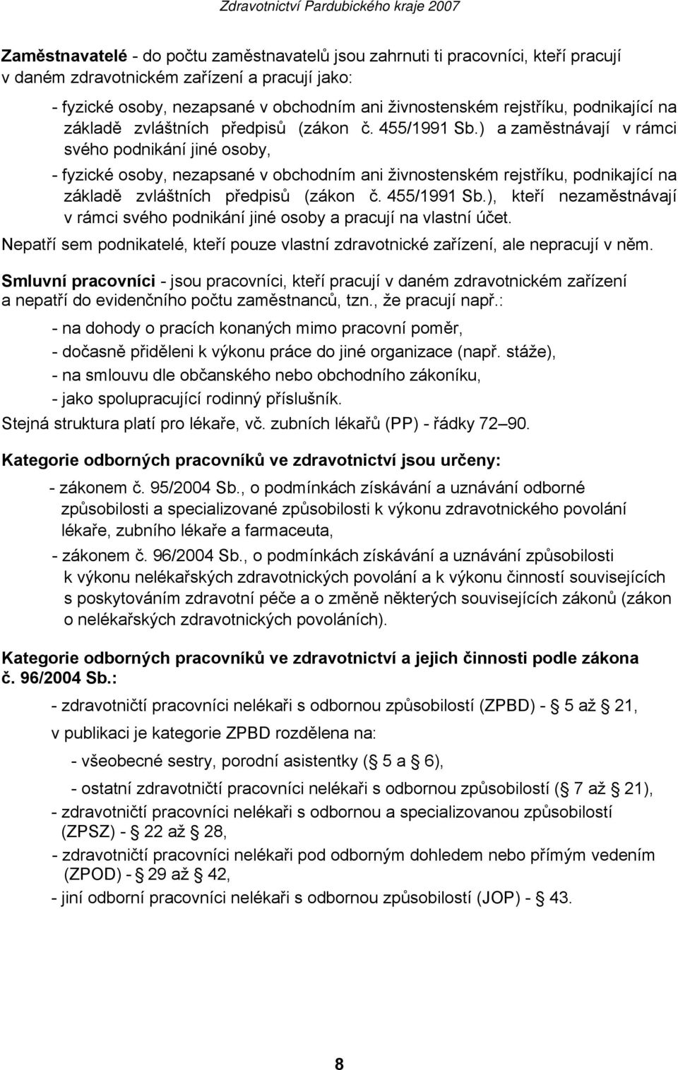 ) a zaměstnávají v rámci svého podnikání jiné osoby, - fyzické osoby, nezapsané v obchodním ani živnostenském rejstříku, ), kteří nezaměstnávají v rámci svého podnikání jiné osoby a pracují na