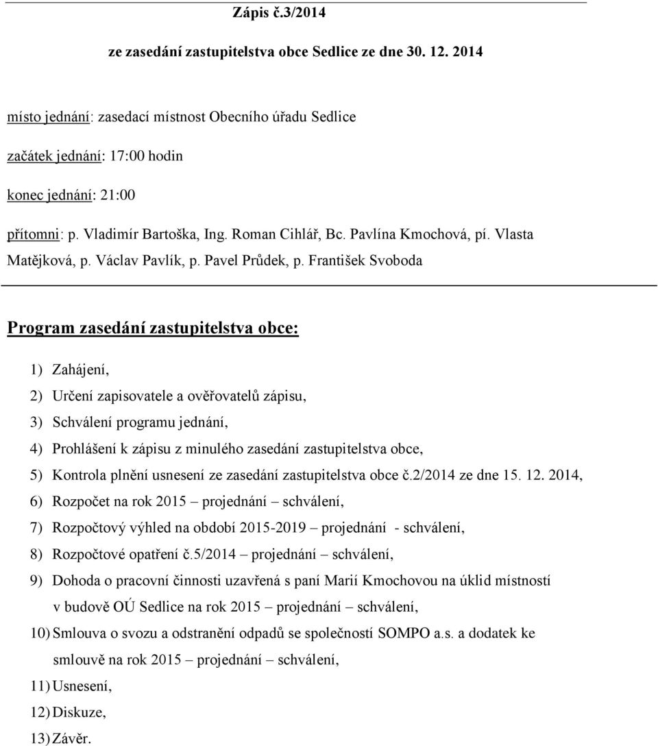 František Svoboda Program zasedání zastupitelstva obce: 1) Zahájení, 2) Určení zapisovatele a ověřovatelů zápisu, 3) Schválení programu jednání, 4) Prohlášení k zápisu z minulého zasedání