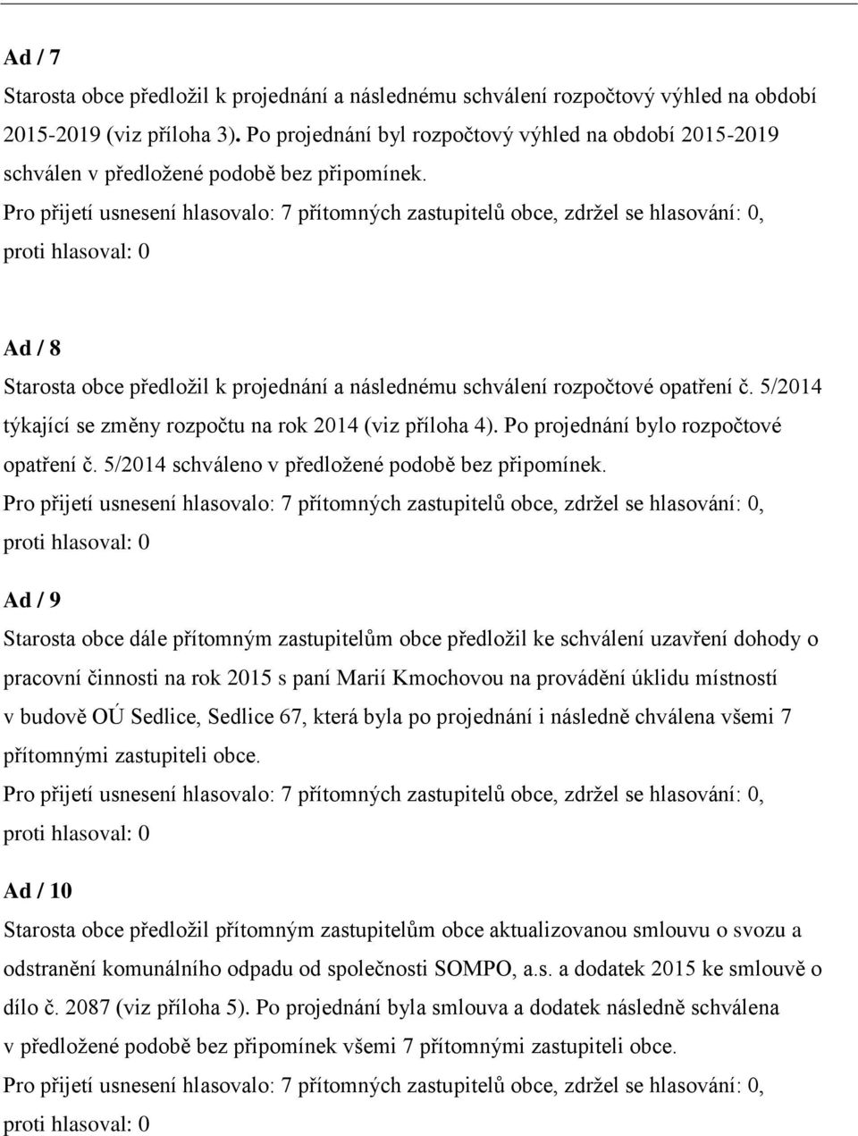 5/2014 týkající se změny rozpočtu na rok 2014 (viz příloha 4). Po projednání bylo rozpočtové opatření č. 5/2014 schváleno v předložené podobě bez připomínek.