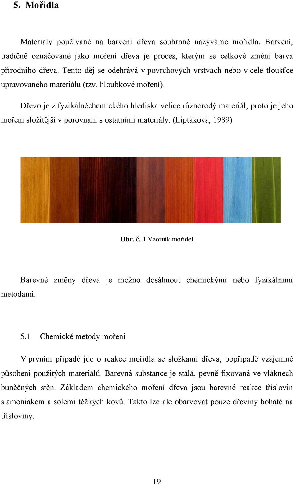 Dřevo je z fyzikálněchemického hlediska velice různorodý materiál, proto je jeho moření složitější v porovnání s ostatními materiály. (Liptáková, 1989) Obr. č. 1 Vzorník mořidel metodami.
