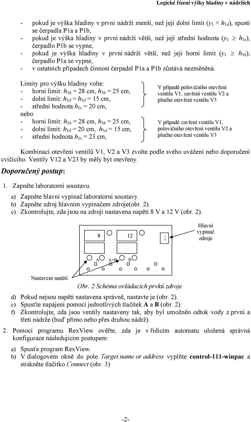 Limity pro výšku hladiny volte: - horní limit: h 1h = 28 cm, h 3h = 25 cm, - dolní limit: h 1d = h 3d = 15 cm, - střední hodnota h 1s = 20 cm, nebo - horní limit: h 1h = 28 cm, h 3h = 25 cm, - dolní