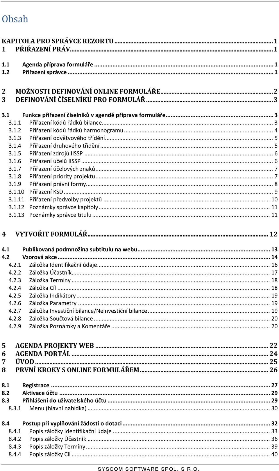 .. 5 3.1.4 Přiřazení druhového třídění... 5 3.1.5 Přiřazení zdrojů IISSP... 6 3.1.6 Přiřazení účelů IISSP... 6 3.1.7 Přiřazení účelových znaků... 7 3.1.8 Přiřazení priority projektu... 7 3.1.9 Přiřazení právní formy.