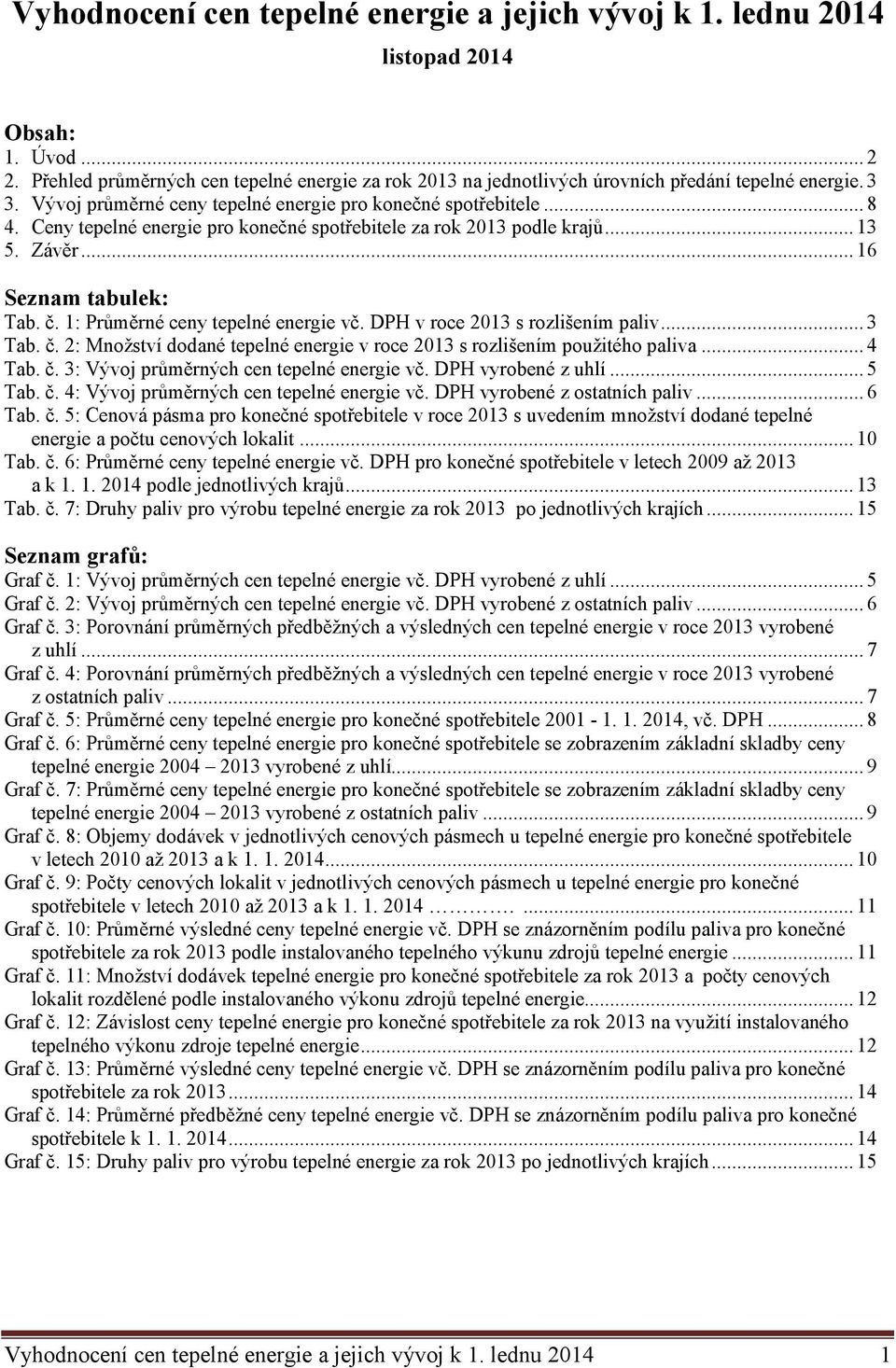 1: Průměrné ceny tepelné energie vč. DPH v roce 2013 s rozlišením paliv... 3 Tab. č. 2: Množství dodané tepelné energie v roce 2013 s rozlišením použitého paliva... 4 Tab. č. 3: Vývoj průměrných cen tepelné energie vč.