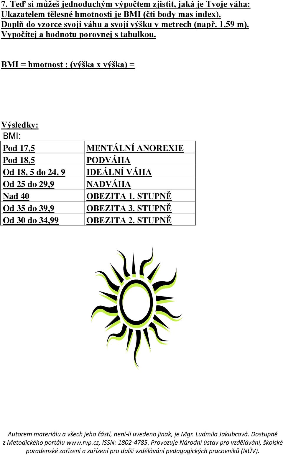 BMI = hmotnost : (výška x výška) = Výsledky: BMI: Pod 17,5 Pod 18,5 Od 18, 5 do 24, 9 Od 25 do 29,9 Nad 40 Od 35 do