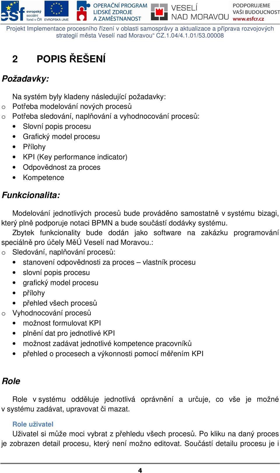 notaci BPMN a bude součástí dodávky systému. Zbytek funkcionality bude dodán jako software na zakázku programování speciálně pro účely MěÚ Veselí nad Moravou.