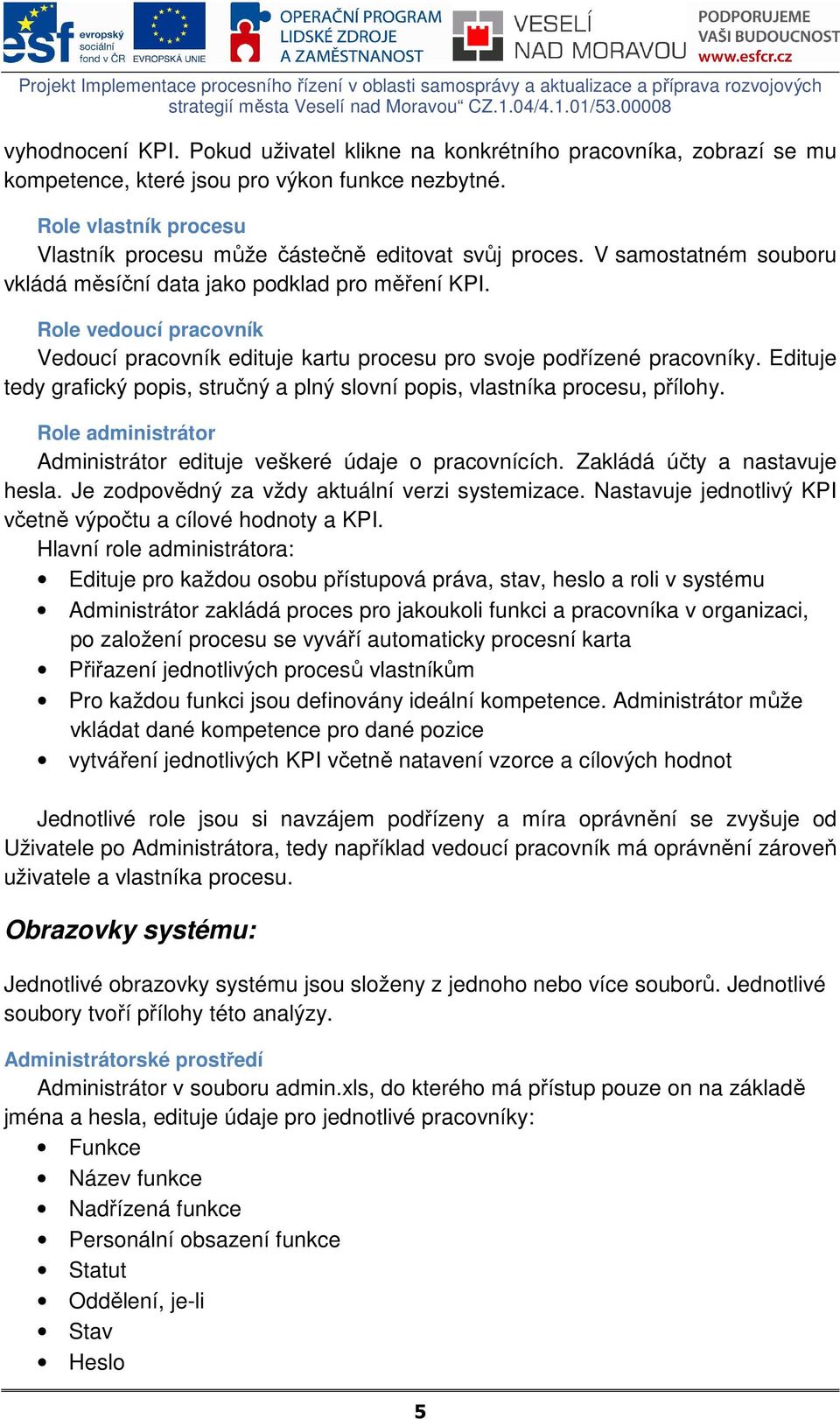 Role vedoucí pracovník Vedoucí pracovník edituje kartu procesu pro svoje podřízené pracovníky. Edituje tedy grafický popis, stručný a plný slovní popis, vlastníka procesu, přílohy.