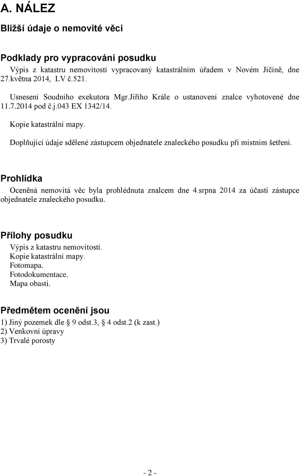 Doplňující údaje sdělené zástupcem objednatele znaleckého posudku při místním šetření. Prohlídka Oceněná nemovitá věc byla prohlédnuta znalcem dne 4.