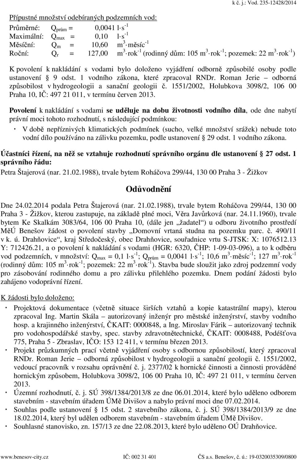 dům: 105 m 3 rok -1 ; pozemek: 22 m 3 rok -1 ) K povolení k nakládání s vodami bylo doloženo vyjádření odborně způsobilé osoby podle ustanovení 9 odst. 1 vodního zákona, které zpracoval RNDr.