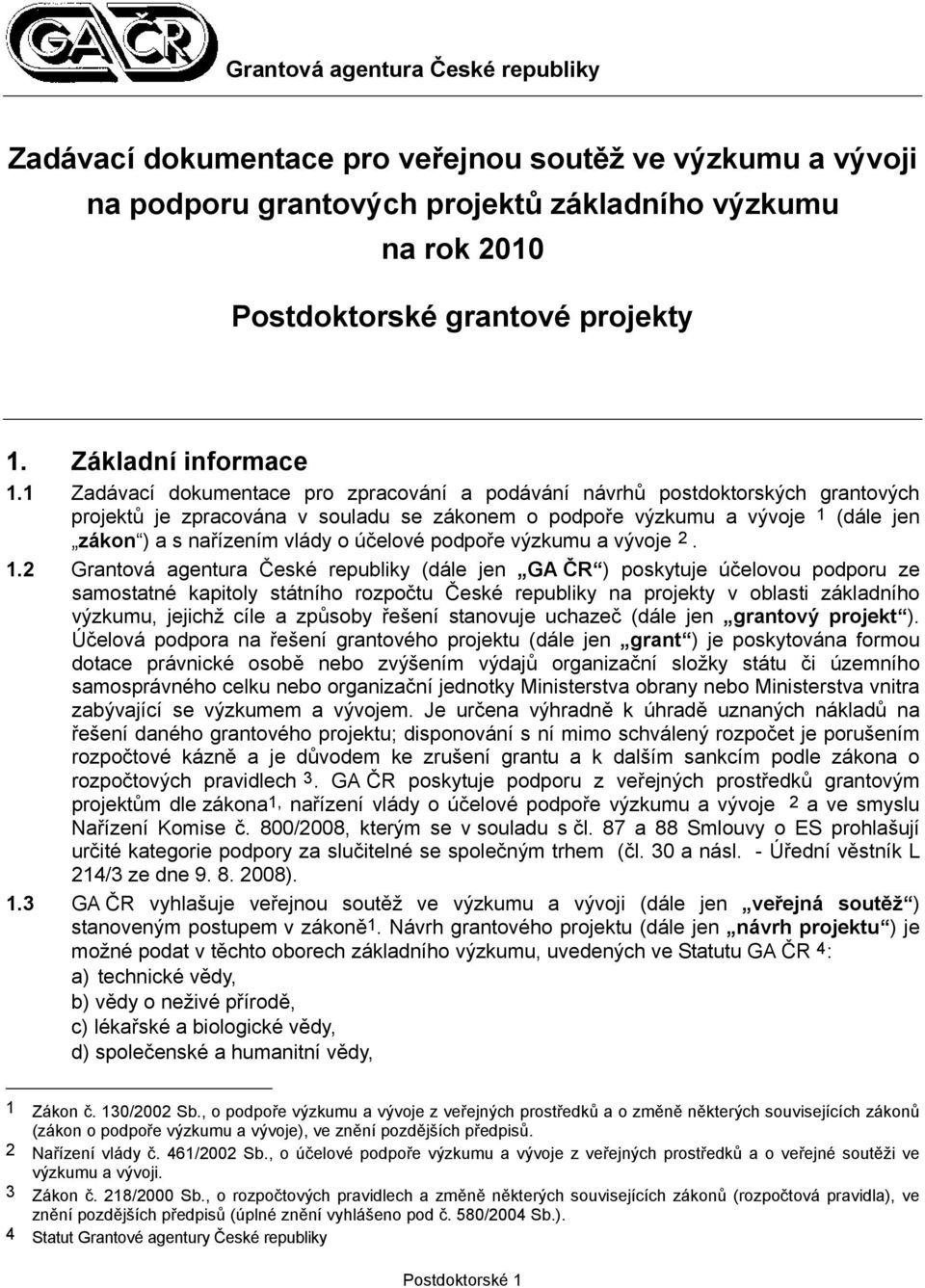 1 Zadávací dokumentace pro zpracování a podávání návrhů postdoktorských grantových projektů je zpracována v souladu se zákonem o podpoře výzkumu a vývoje 1 (dále jen zákon ) a s nařízením vlády o