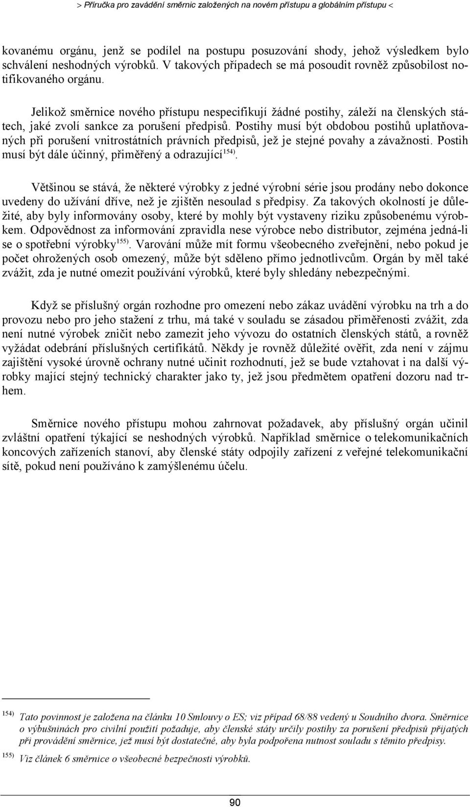 Jelikož směrnice nového přístupu nespecifikují žádné postihy, záleží na členských státech, jaké zvolí sankce za porušení předpisů.