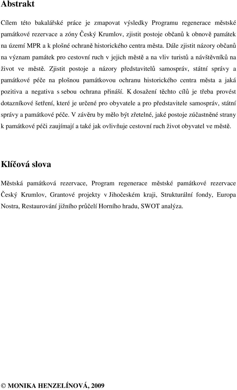 Zjistit postoje a názory představitelů samospráv, státní správy a památkové péče na plošnou památkovou ochranu historického centra města a jaká pozitiva a negativa s sebou ochrana přináší.