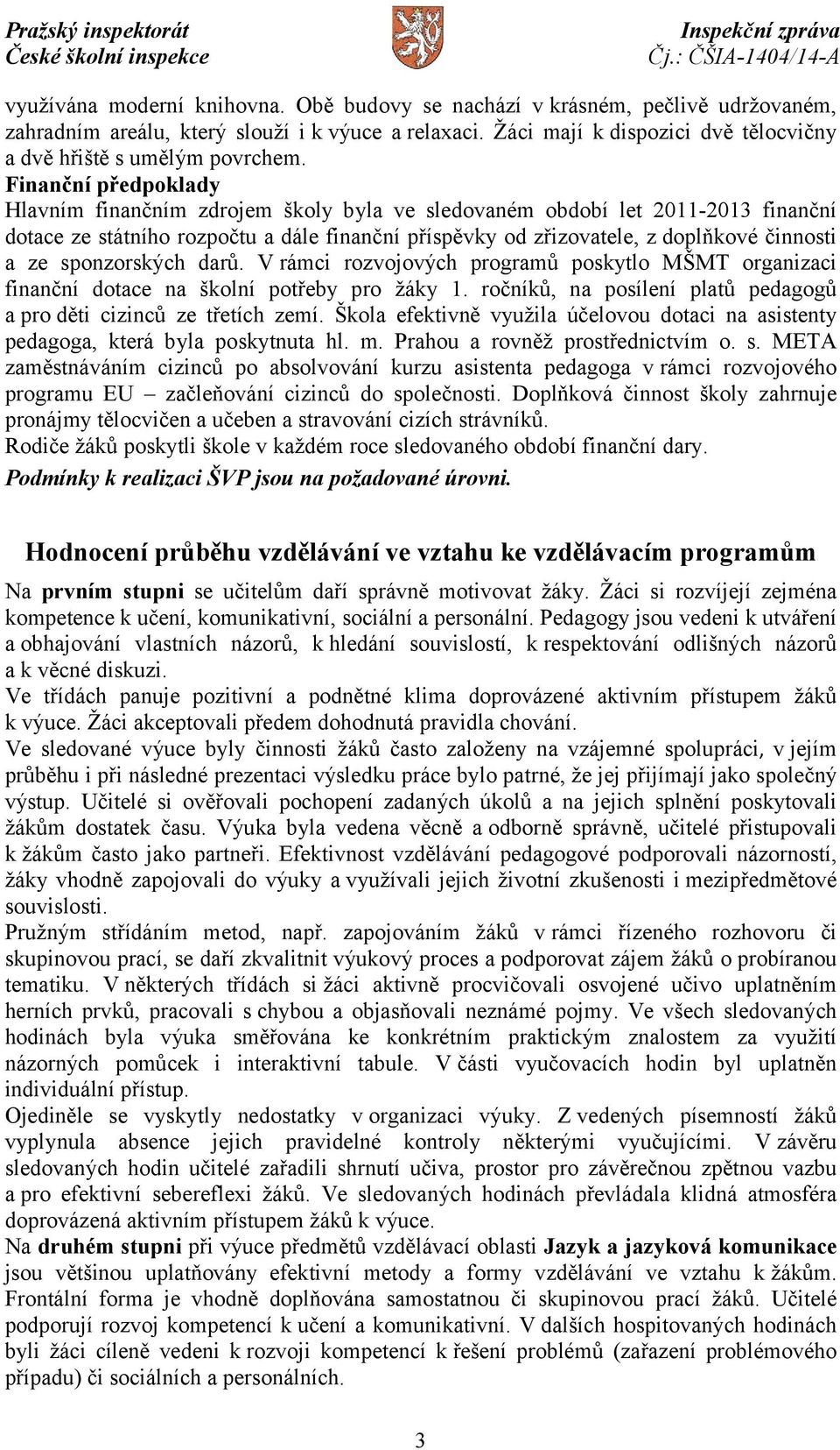 Finanční předpoklady Hlavním finančním zdrojem školy byla ve sledovaném období let 2011-2013 finanční dotace ze státního rozpočtu a dále finanční příspěvky od zřizovatele, z doplňkové činnosti a ze