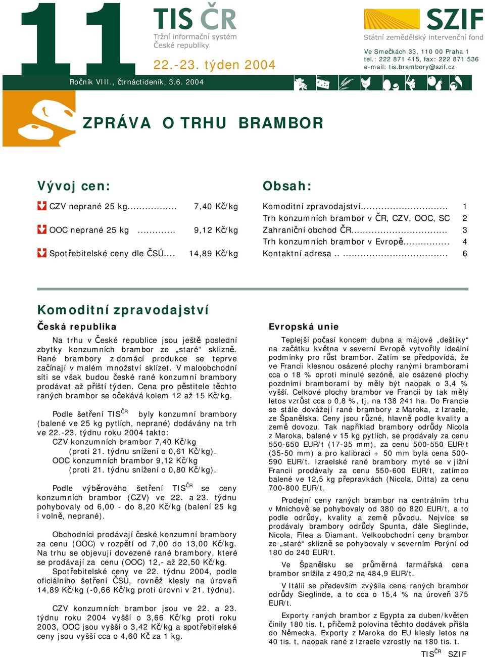 .. Trh konzumních brambor v Evropě... Kontaktní adresa..... 1 2 3 4 6 Komoditní zpravodajství Česká republika Na trhu v České republice jsou ještě poslední zbytky konzumních brambor ze staré sklizně.