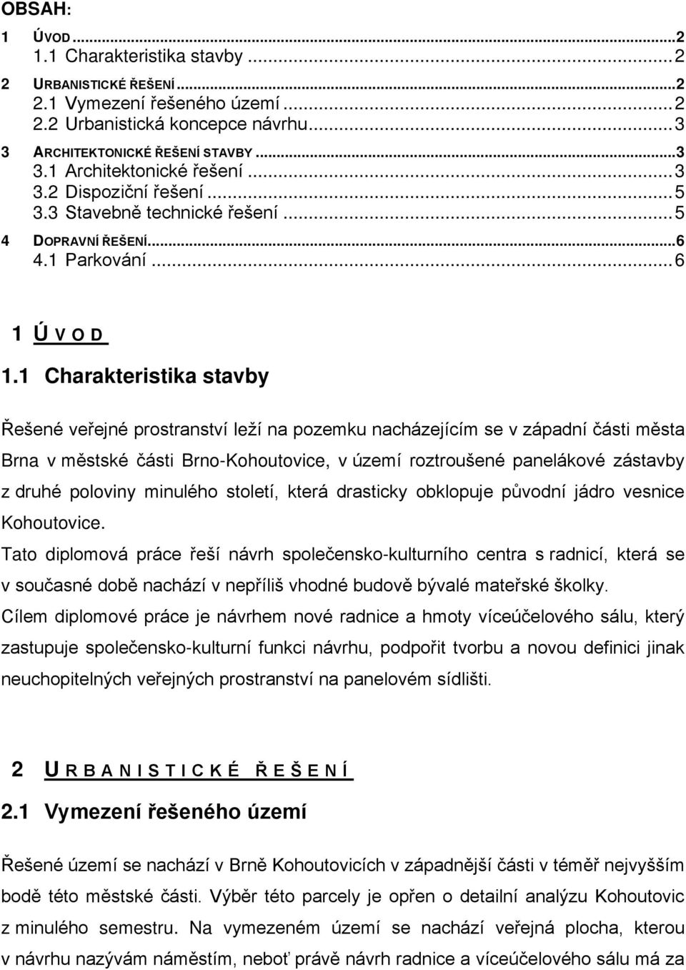 1 Charakteristika stavby Řešené veřejné prostranství leží na pozemku nacházejícím se v západní části města Brna v městské části Brno-Kohoutovice, v území roztroušené panelákové zástavby z druhé