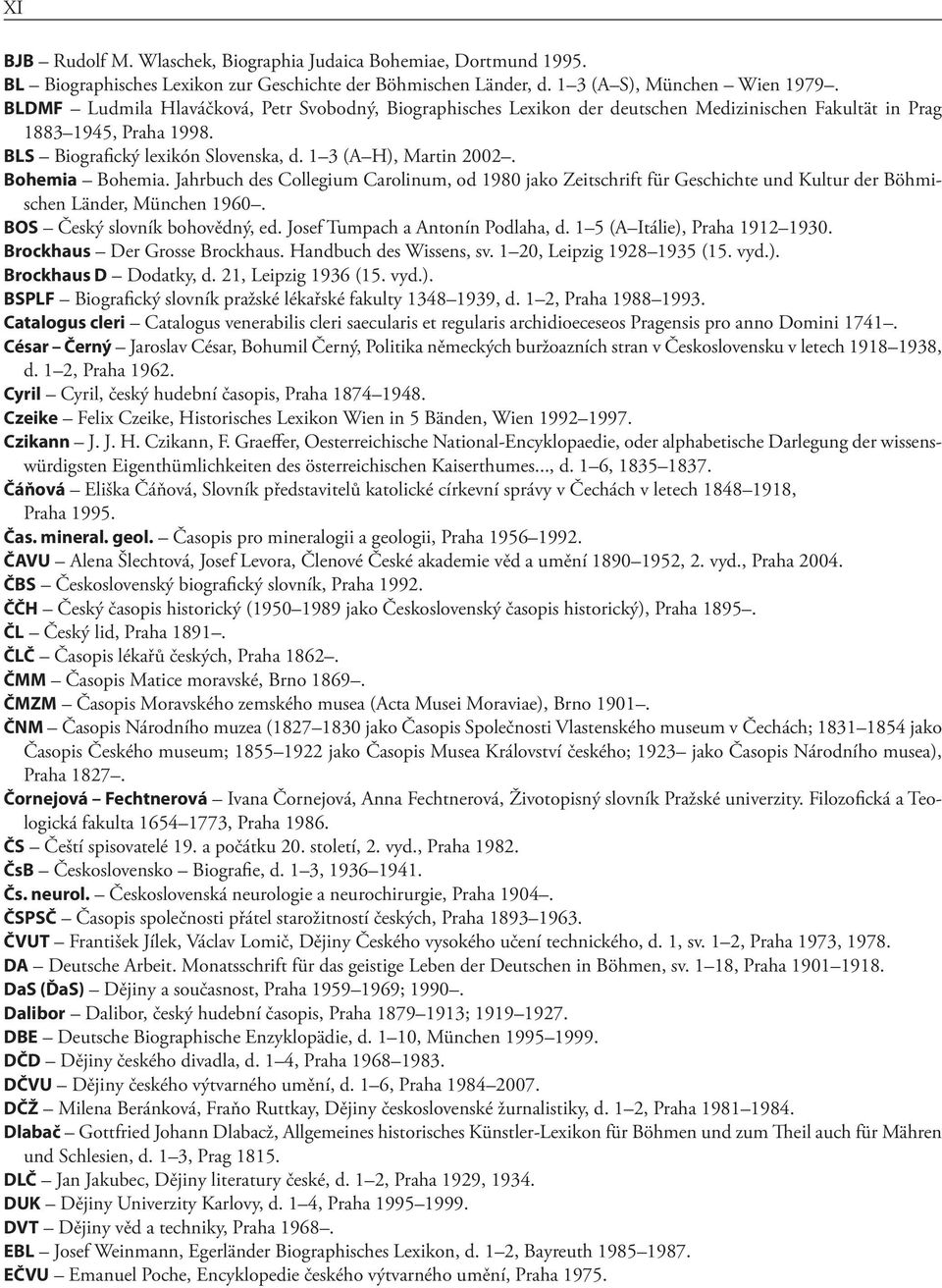 Bohemia Bohemia. Jahrbuch des Collegium Carolinum, od 1980 jako Zeitschrift für Geschichte und Kultur der Böhmischen Länder, München 1960. BOS Český slovník bohovědný, ed.
