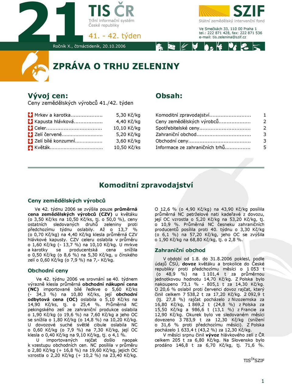 .. Zelí červené... 10,10 Kč/ 5,20 Kč/ Spotřebitelské ceny... Zahraniční obchod... 2 3 Zelí bílé konzumní... Květák... 3,60 Kč/ 10,50 Kč/ks Obchodní ceny... Informace ze zahraničních trhů.