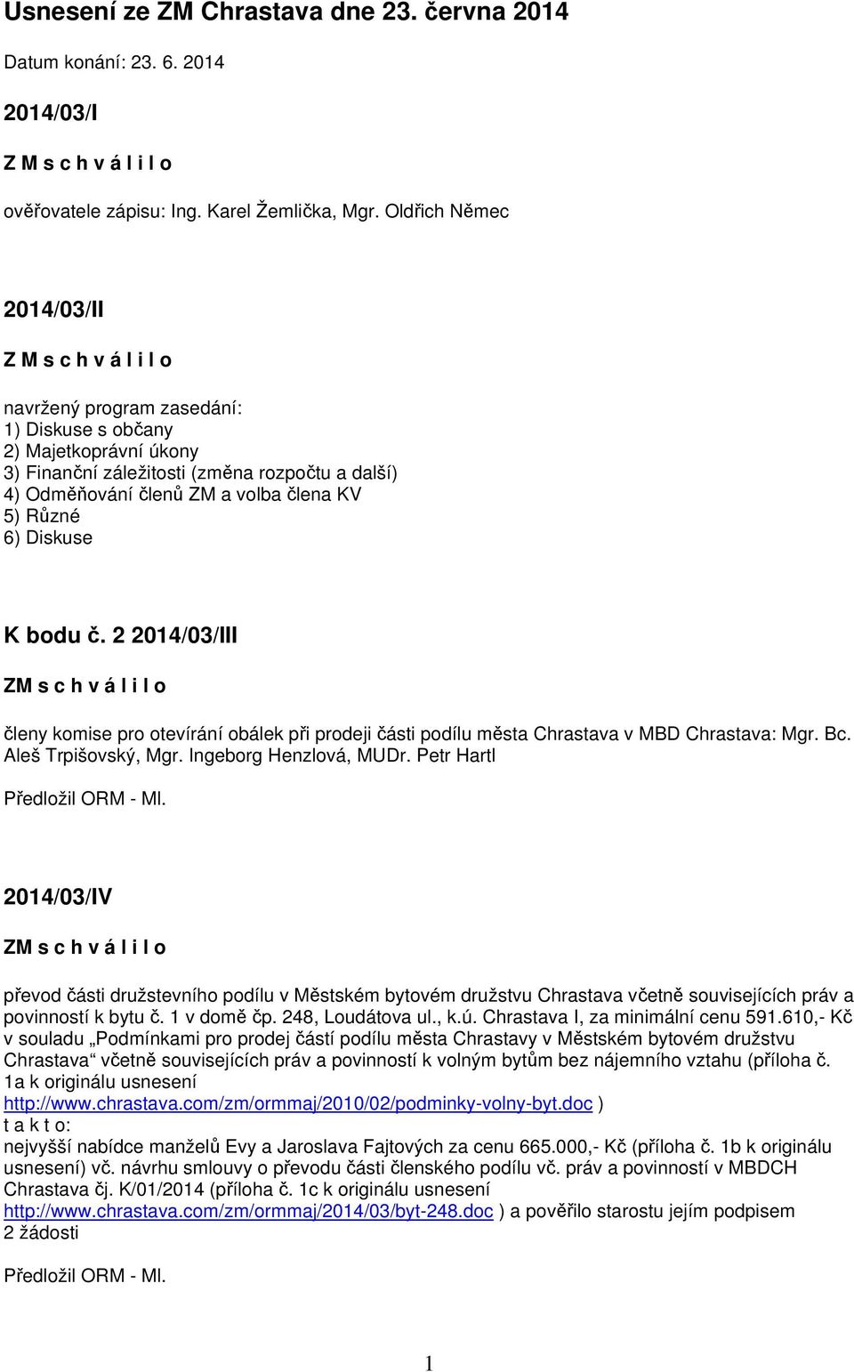 člena KV 5) Různé 6) Diskuse K bodu č. 2 2014/03/III členy komise pro otevírání obálek při prodeji části podílu města Chrastava v MBD Chrastava: Mgr. Bc. Aleš Trpišovský, Mgr. Ingeborg Henzlová, MUDr.