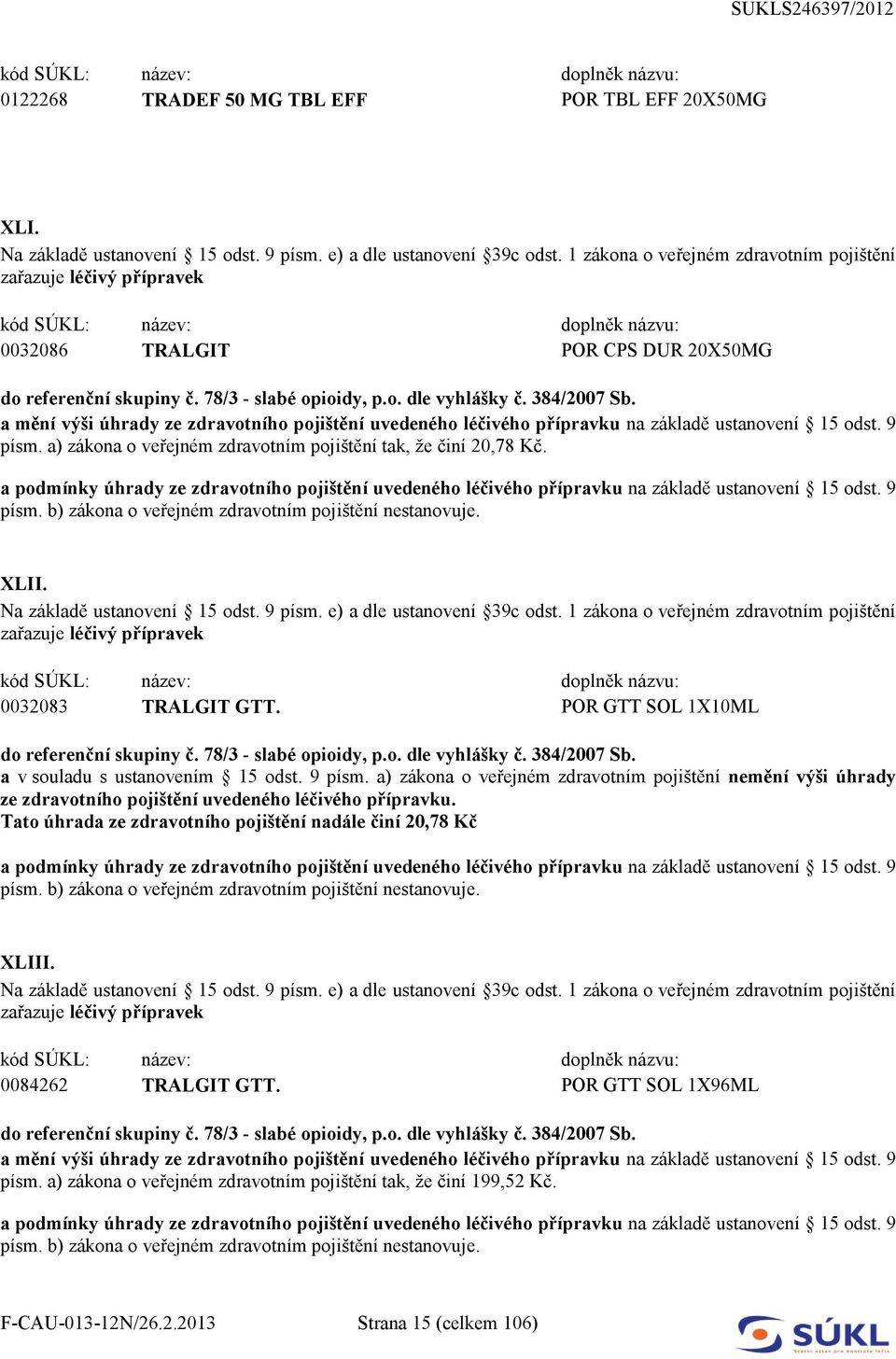 9 písm. a) zákona o veřejném zdravotním pojištění nemění výši úhrady ze zdravotního pojištění uvedeného léčivého přípravku.