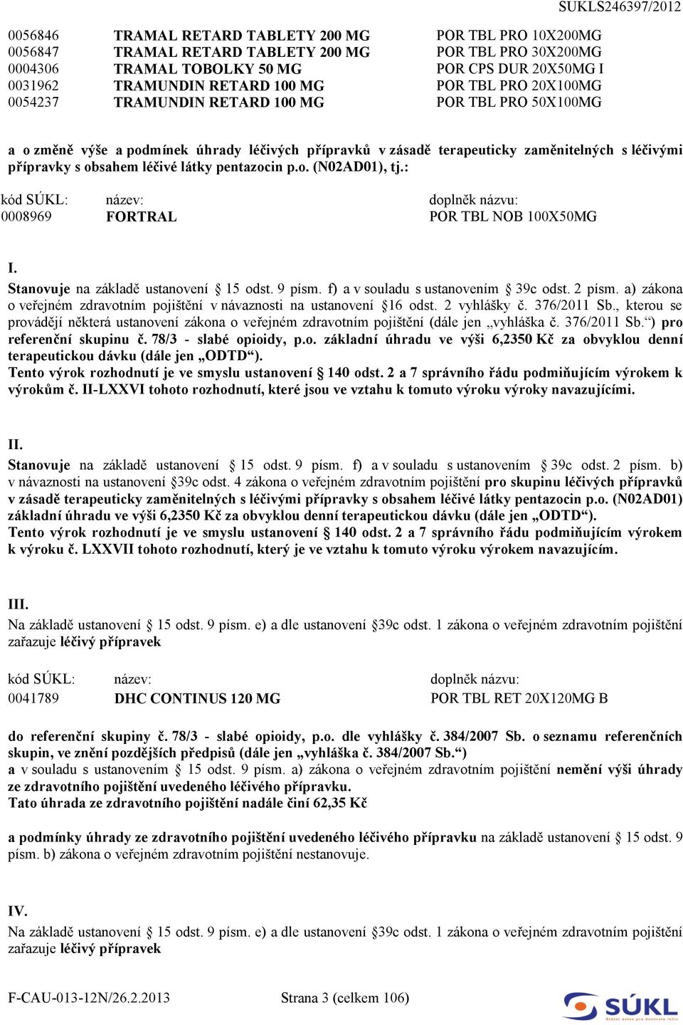 s obsahem léčivé látky pentazocin p.o. (N02AD01), tj.: 0008969 FORTRAL POR TBL NOB 100X50MG I. Stanovuje na základě ustanovení 15 odst. 9 písm. f) a v souladu s ustanovením 39c odst. 2 písm.