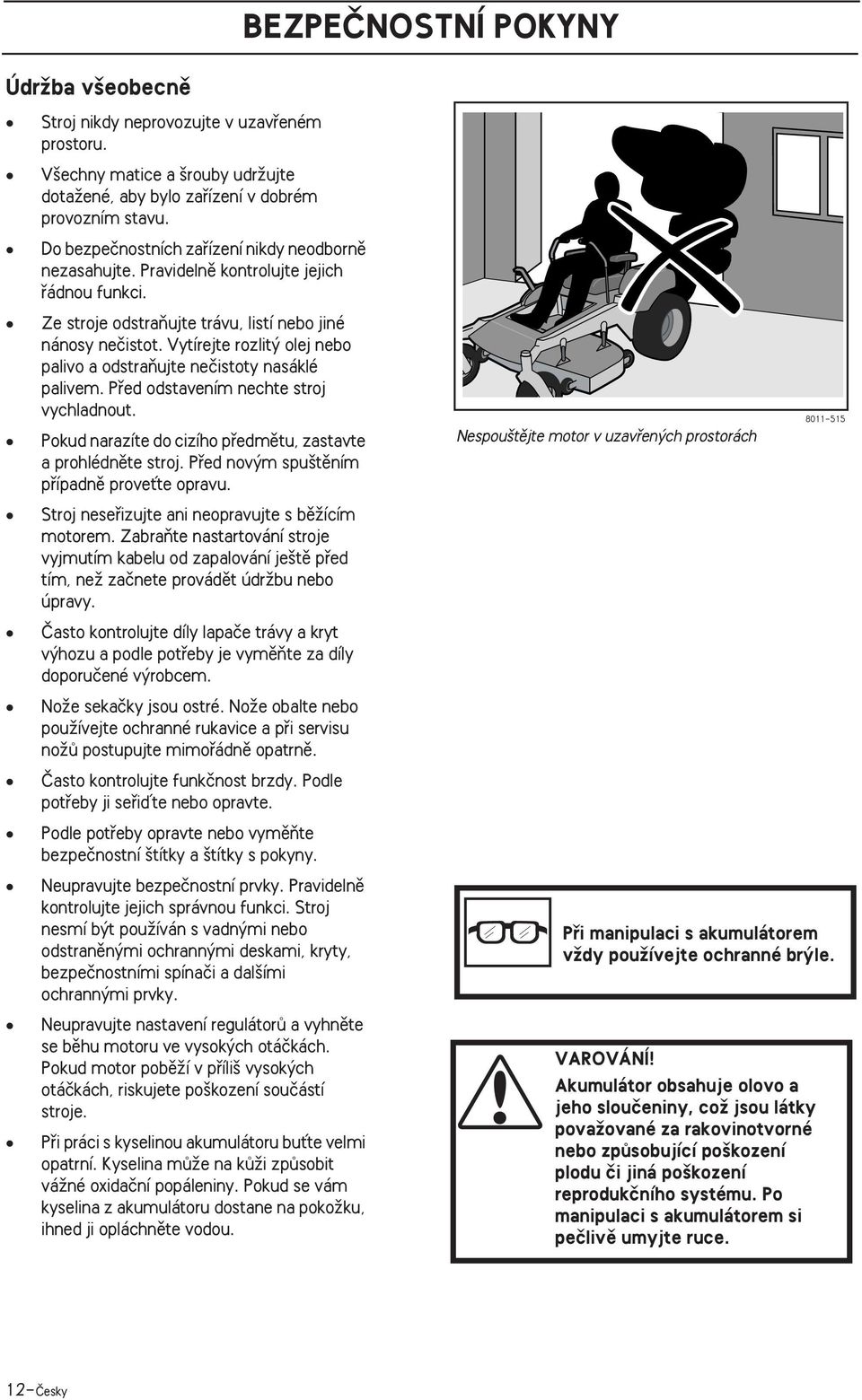 Vytírejte rozlit olej nebo palivo a odstraàujte neãistoty nasáklé palivem. Pfied odstavením nechte stroj vychladnout. Pokud narazíte do cizího pfiedmûtu, zastavte a prohlédnûte stroj.