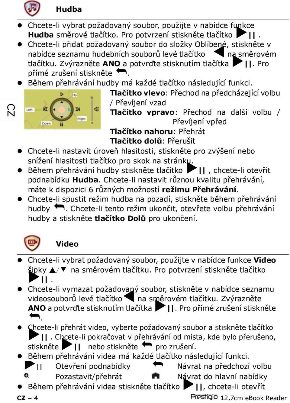 Pro přímé zrušení stiskněte. Během přehrávání hudby má každé tlačítko následující funkci.