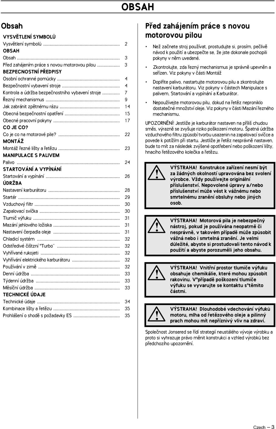 .. 15 Obecné pracovní pokyny... 17 CO JE CO? Co je co na motorové pile?... 22 MONTÁÎ MontáÏ fiezné li ty a fietûzu... 23 MANIPULACE S PALIVEM Palivo... 24 STARTOVÁNÍ A VYPÍNÁNÍ Startování a vypínání.