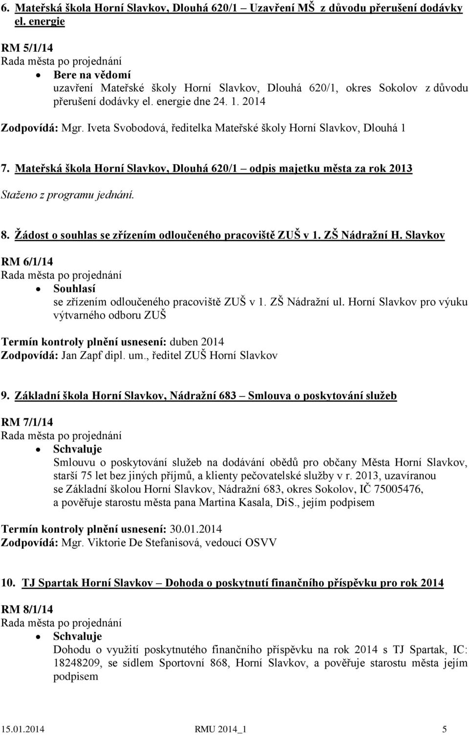 Iveta Svobodová, ředitelka Mateřské školy Horní Slavkov, Dlouhá 1 7. Mateřská škola Horní Slavkov, Dlouhá 620/1 odpis majetku města za rok 2013 Staženo z programu jednání. 8.