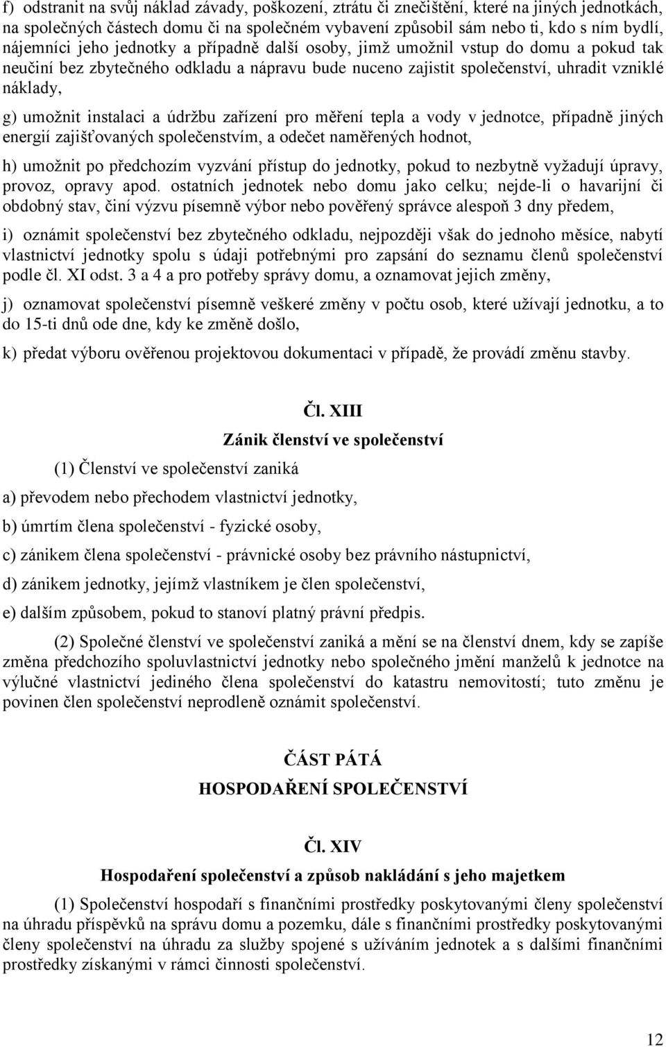 a údržbu zařízení pro měření tepla a vody v jednotce, případně jiných energií zajišťovaných společenstvím, a odečet naměřených hodnot, h) umožnit po předchozím vyzvání přístup do jednotky, pokud to