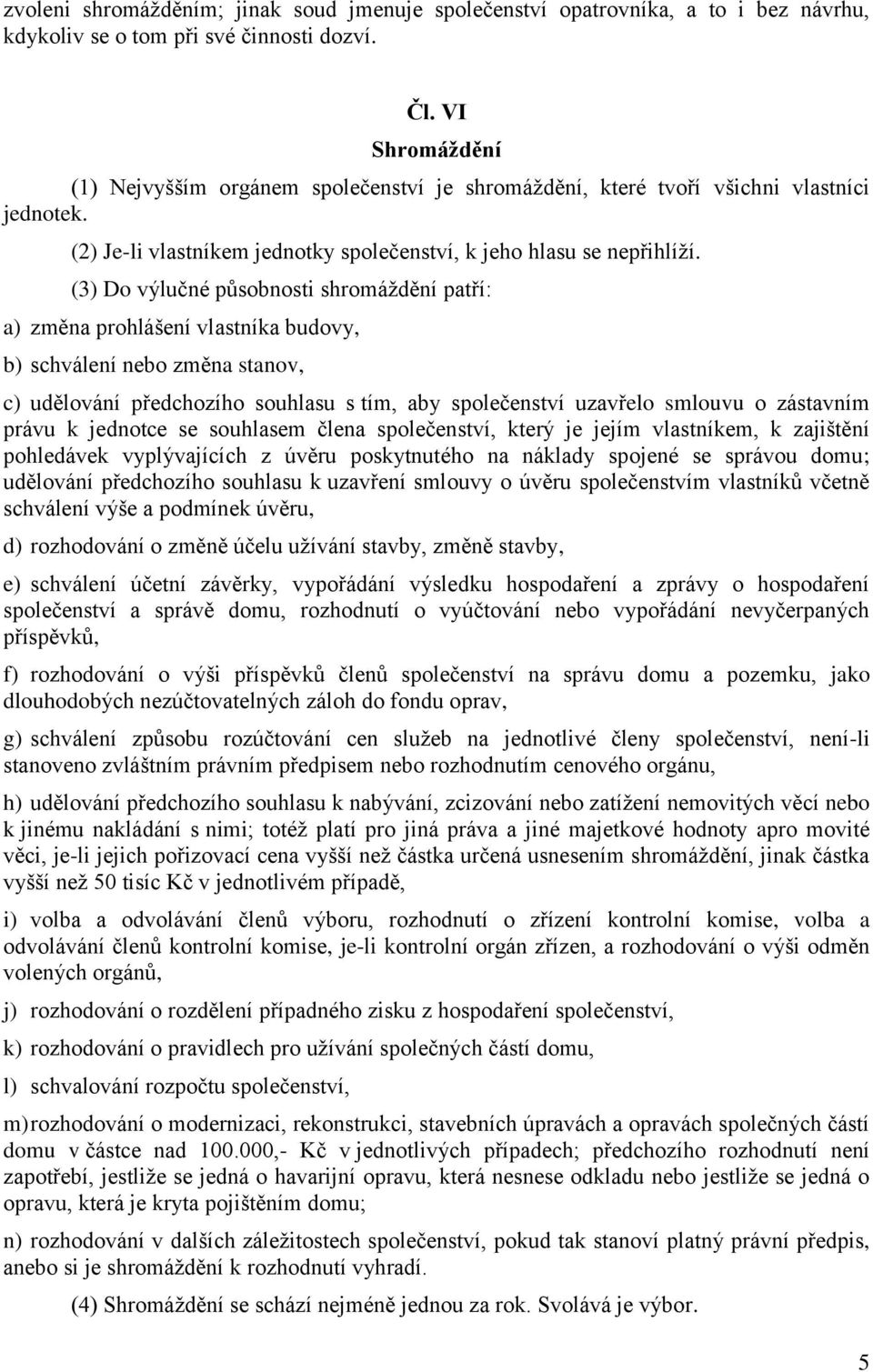 (3) Do výlučné působnosti shromáždění patří: a) změna prohlášení vlastníka budovy, b) schválení nebo změna stanov, c) udělování předchozího souhlasu s tím, aby společenství uzavřelo smlouvu o