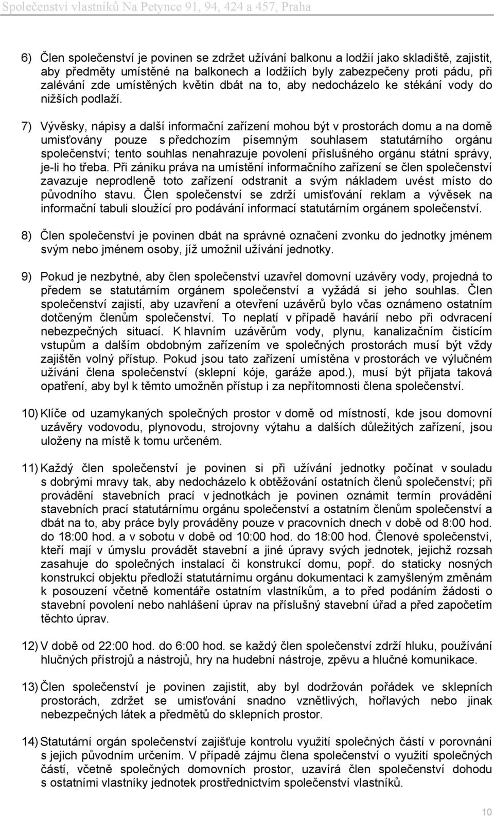 7) Vývěsky, nápisy a další informační zařízení mohou být v prostorách domu a na domě umisťovány pouze s předchozím písemným souhlasem statutárního orgánu společenství; tento souhlas nenahrazuje