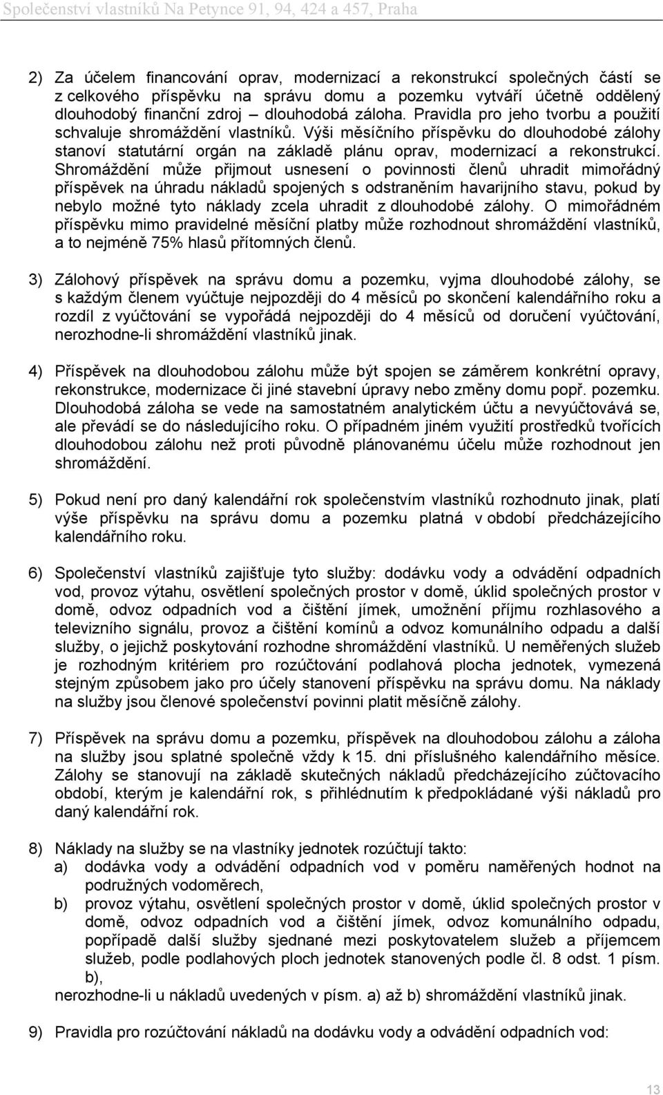 Shromáždění může přijmout usnesení o povinnosti členů uhradit mimořádný příspěvek na úhradu nákladů spojených s odstraněním havarijního stavu, pokud by nebylo možné tyto náklady zcela uhradit z