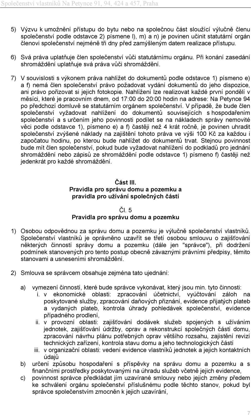 7) V souvislosti s výkonem práva nahlížet do dokumentů podle odstavce 1) písmeno e) a f) nemá člen společenství právo požadovat vydání dokumentů do jeho dispozice, ani právo pořizovat si jejich