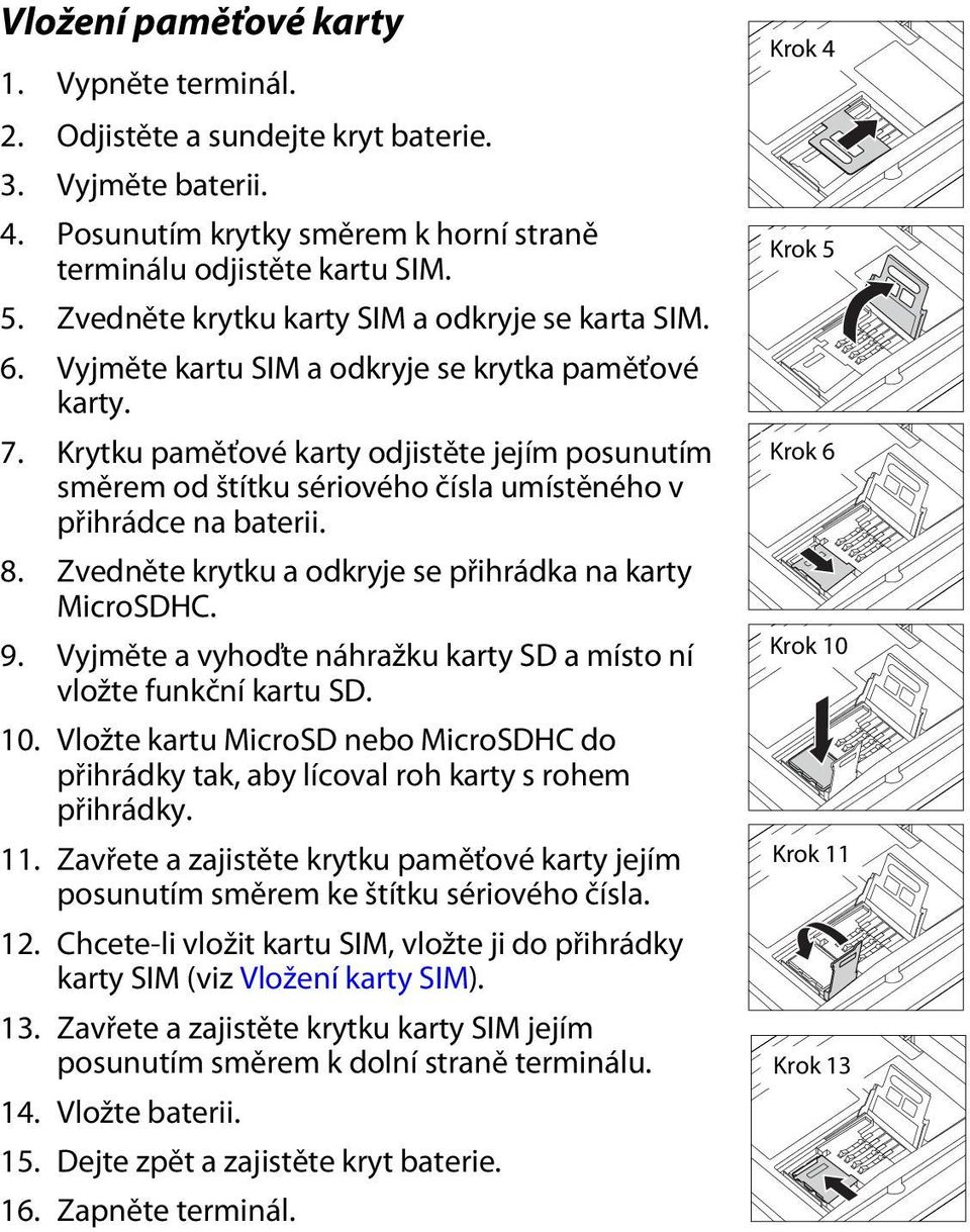 Krytku paměťové karty odjistěte jejím posunutím směrem od štítku sériového čísla umístěného v přihrádce na baterii. 8. Zvedněte krytku a odkryje se přihrádka na karty MicroSDHC. 9.