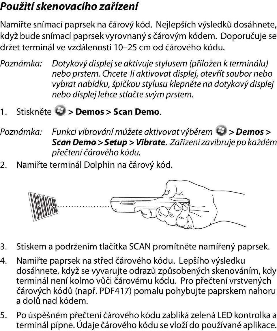 Chcete-li aktivovat displej, otevřít soubor nebo vybrat nabídku, špičkou stylusu klepněte na dotykový displej nebo displej lehce stlačte svým prstem. 1. Stiskněte > Demos > Scan Demo.